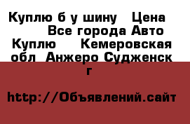 Куплю б/у шину › Цена ­ 1 000 - Все города Авто » Куплю   . Кемеровская обл.,Анжеро-Судженск г.